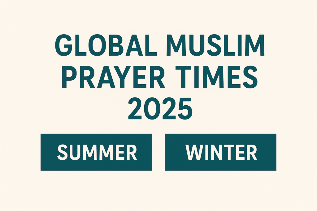 Global Muslim Prayer Times 2025 – Summer & Winter Timetable